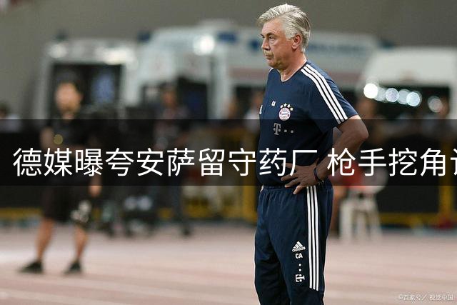 德媒曝夸安萨留守药厂 枪手挖角计划受阻